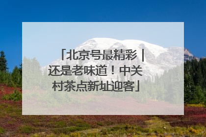 北京号最精彩｜还是老味道！中关村茶点新址迎客