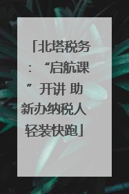 北塔税务：“启航课”开讲 助新办纳税人轻装快跑
