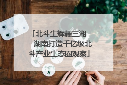 北斗生辉耀三湘——湖南打造千亿级北斗产业生态圈观察
