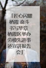 匠心闪耀栖霞 奋斗书写华章 栖霞区举办劳模先进事迹宣讲报告会