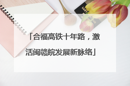 合福高铁十年路，激活闽赣皖发展新脉络