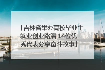 吉林省举办高校毕业生就业创业路演 14位优秀代表分享奋斗故事