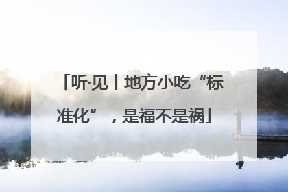 听·见丨地方小吃“标准化”，是福不是祸