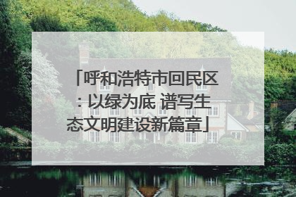 呼和浩特市回民区：以绿为底 谱写生态文明建设新篇章