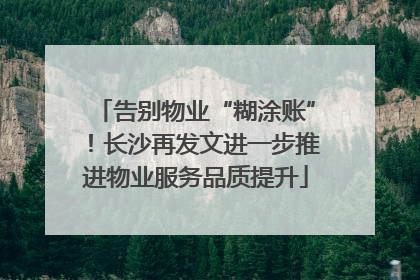 告别物业“糊涂账”！长沙再发文进一步推进物业服务品质提升