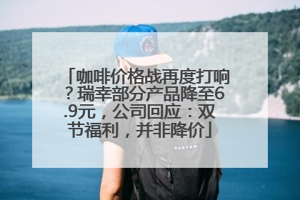 咖啡价格战再度打响？瑞幸部分产品降至6.9元，公司回应：双节福利，并非降价
