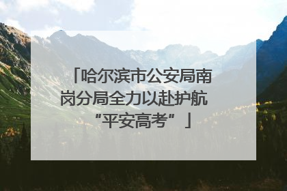 哈尔滨市公安局南岗分局全力以赴护航“平安高考”