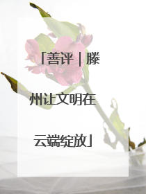 善评｜滕州让文明在云端绽放