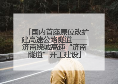 国内首座原位改扩建高速公路隧道——济南绕城高速“济南隧道”开工建设