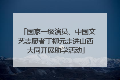 国家一级演员、中国文艺志愿者丁柳元走进山西大同开展助学活动