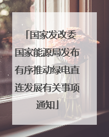 国家发改委 国家能源局发布有序推动绿电直连发展有关事项通知