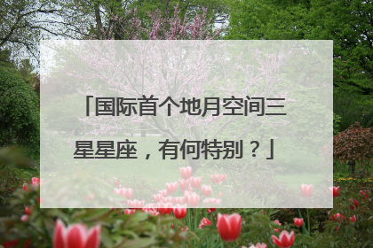 国际首个地月空间三星星座，有何特别？