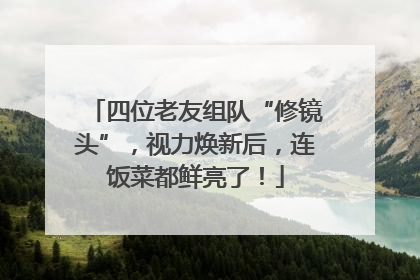 四位老友组队“修镜头”，视力焕新后，连饭菜都鲜亮了！