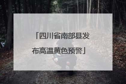 四川省南部县发布高温黄色预警