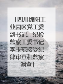 四川绵阳工业园区党工委副书记、纪检监察工委书记李玉琼接受纪律审查和监察调查