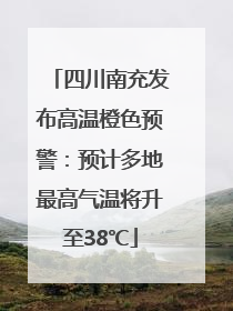 四川南充发布高温橙色预警：预计多地最高气温将升至38℃