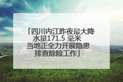 四川内江昨夜最大降水量171.5 毫米 当地正全力开展隐患排查除险工作