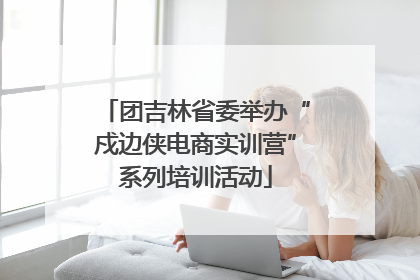 团吉林省委举办“戍边侠电商实训营”系列培训活动