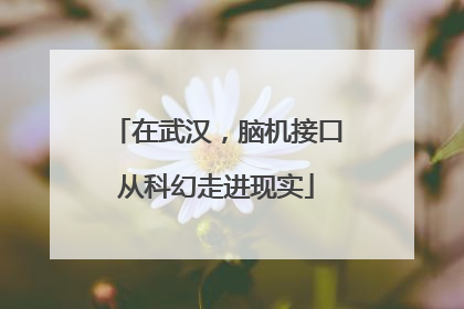 在武汉，脑机接口从科幻走进现实