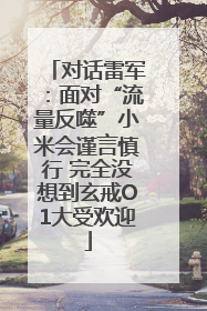 对话雷军：面对“流量反噬”小米会谨言慎行 完全没想到玄戒O1大受欢迎