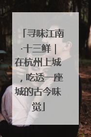 寻味江南·十三鲜｜在杭州上城，吃透一座城的古今味觉