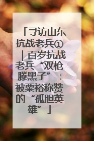 寻访山东抗战老兵①｜百岁抗战老兵“双枪滕黑子”：被粟裕称赞的“孤胆英雄”