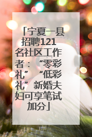 宁夏一县招聘121名社区工作者：“零彩礼”“低彩礼”新婚夫妇可享笔试加分