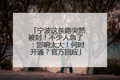 宁波这条路突然被封！不少人急了：影响太大！何时开通？官方回应
