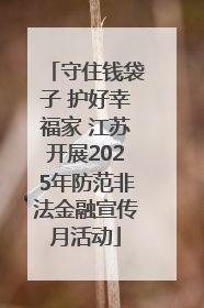 守住钱袋子 护好幸福家 江苏开展2025年防范非法金融宣传月活动