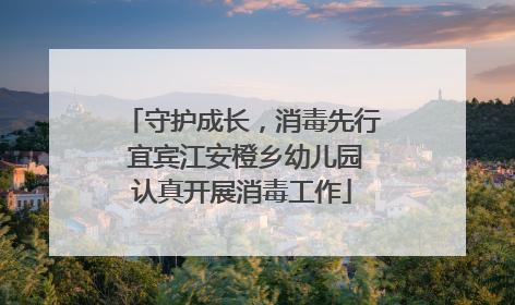 守护成长，消毒先行 宜宾江安橙乡幼儿园认真开展消毒工作