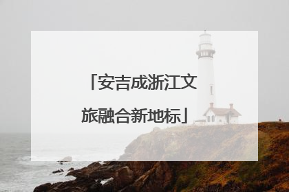 安吉成浙江文旅融合新地标