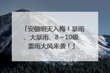 安徽明天入梅！暴雨、大暴雨、8～10级雷雨大风来袭！