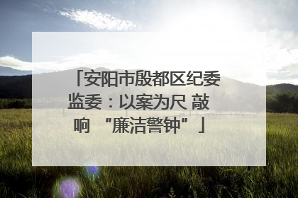 安阳市殷都区纪委监委：以案为尺 敲响 “廉洁警钟”
