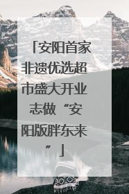 安阳首家非遗优选超市盛大开业 志做“安阳版胖东来”