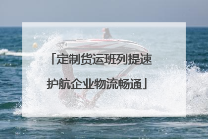 定制货运班列提速 护航企业物流畅通