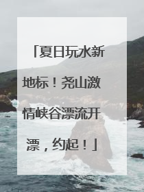 夏日玩水新地标！尧山激情峡谷漂流开漂，约起！