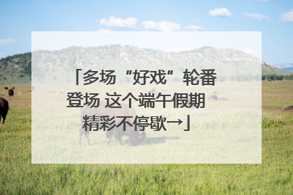 多场“好戏”轮番登场 这个端午假期精彩不停歇→