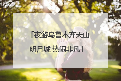 夜游乌鲁木齐天山明月城 热闹非凡