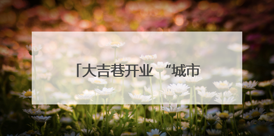 大吉巷开业 “城市会客厅”进入大比拼