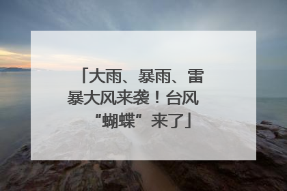 大雨、暴雨、雷暴大风来袭！台风“蝴蝶”来了