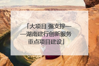 大项目 强支撑——湖南建行创新服务重点项目建设