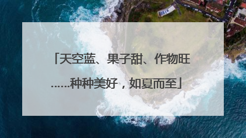 天空蓝、果子甜、作物旺……种种美好，如夏而至