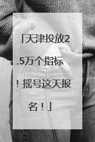 天津投放2.5万个指标！摇号这天报名！