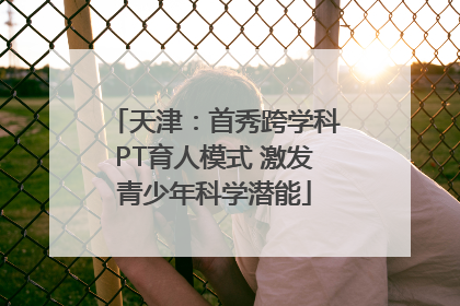 天津：首秀跨学科PT育人模式 激发青少年科学潜能