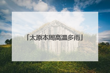 太原本周高温多雨