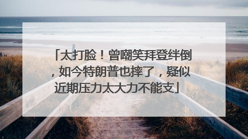 太打脸！曾嘲笑拜登绊倒，如今特朗普也摔了，疑似近期压力太大力不能支