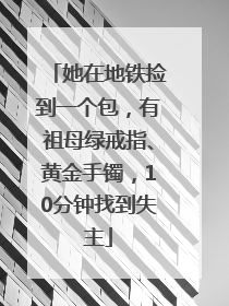 她在地铁捡到一个包，有祖母绿戒指、黄金手镯，10分钟找到失主