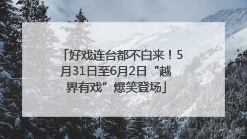 好戏连台都不白来！5月31日至6月2日“越界有戏”爆笑登场