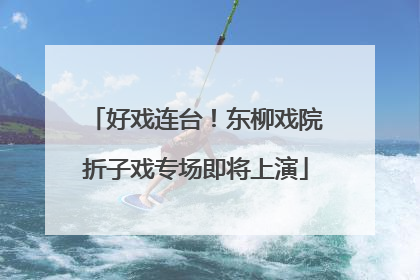好戏连台！东柳戏院折子戏专场即将上演