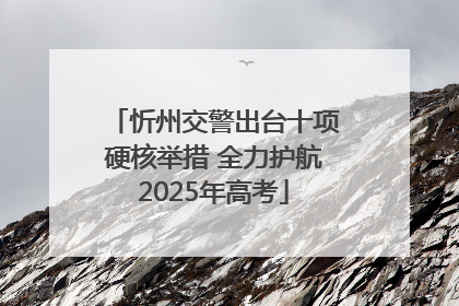 忻州交警出台十项硬核举措 全力护航2025年高考